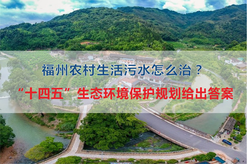 福州市農村生活污水怎么治？“十四五”生態(tài)環(huán)境保護規(guī)劃給出答案
